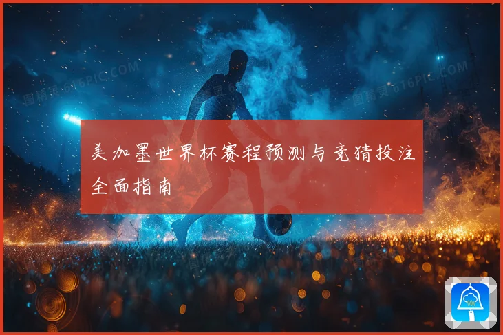 美加墨世界杯赛程预测与竞猜投注全面指南