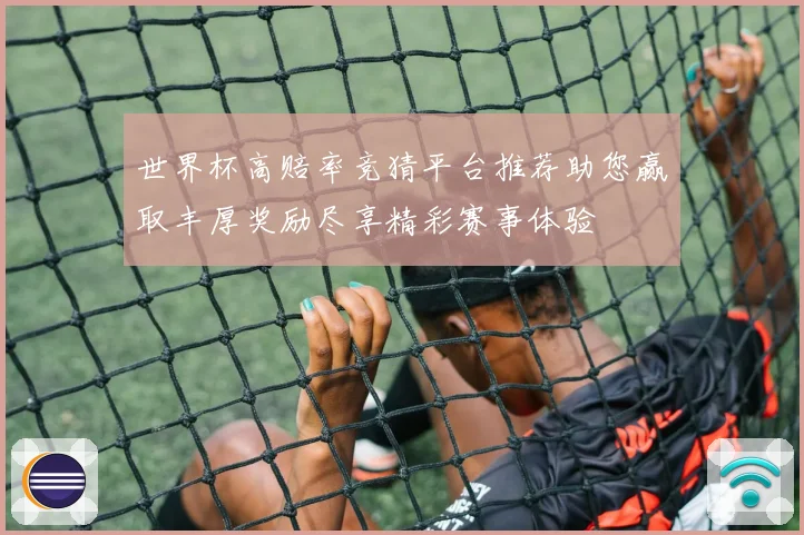 世界杯高赔率竞猜平台推荐助您赢取丰厚奖励尽享精彩赛事体验