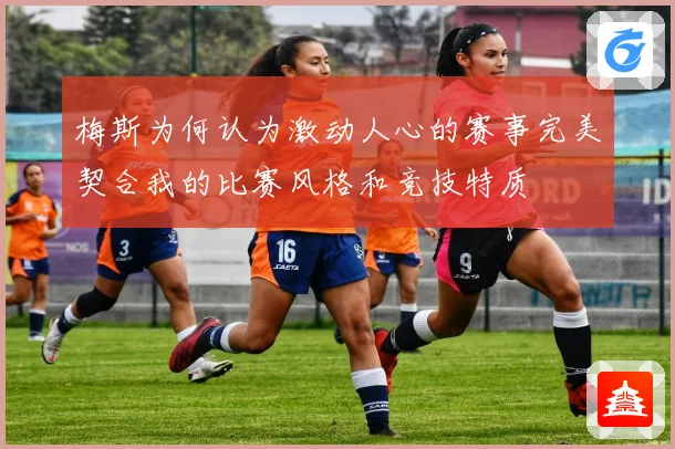 梅斯为何认为激动人心的赛事完美契合我的比赛风格和竞技特质
