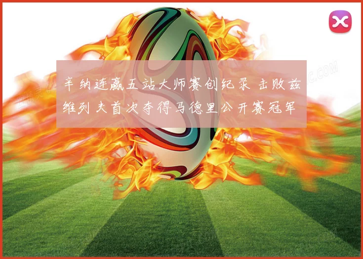 辛纳连赢五站大师赛创纪录 击败兹维列夫首次夺得马德里公开赛冠军