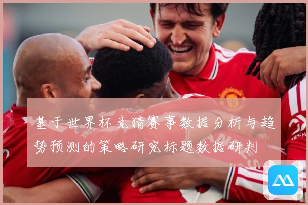基于世界杯竞猜赛事数据分析与趋势预测的策略研究标题数据研判