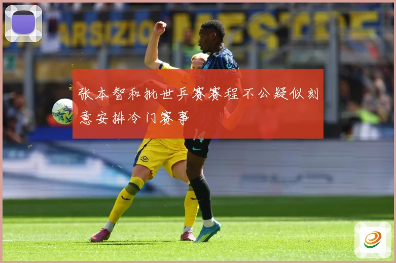 张本智和批世乒赛赛程不公疑似刻意安排冷门赛事