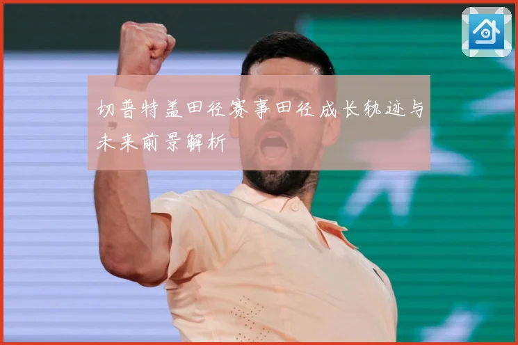 切普特盖田径赛事田径成长轨迹与未来前景解析