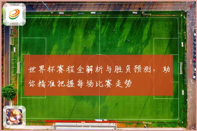 世界杯赛程全解析与胜负预测，助你精准把握每场比赛走势