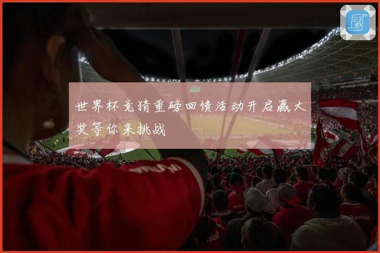 世界杯竞猜重磅回馈活动开启赢大奖等你来挑战