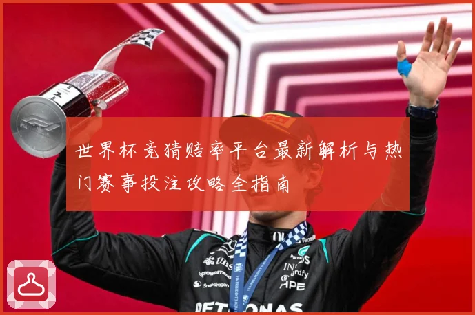 世界杯竞猜赔率平台最新解析与热门赛事投注攻略全指南