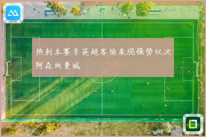 热刺本赛季英超客场表现强势仅次阿森纳曼城