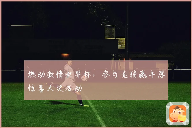 燃动激情世界杯，参与竞猜赢丰厚惊喜大奖活动