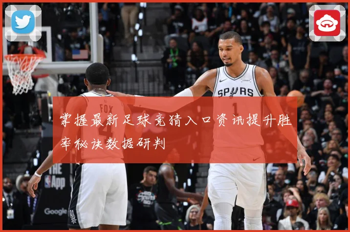 掌握最新足球竞猜入口资讯提升胜率秘诀数据研判