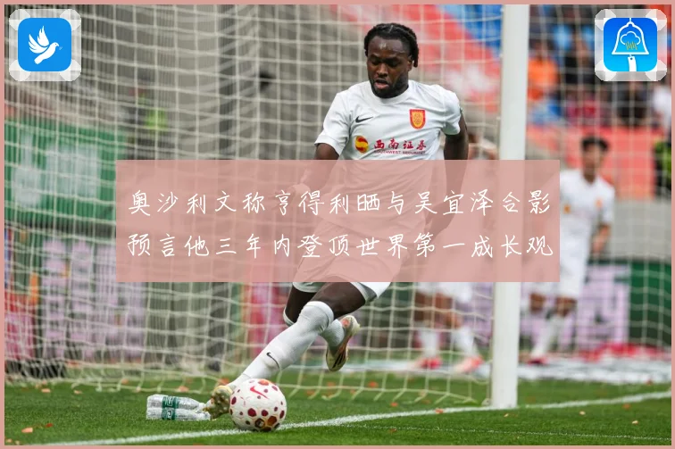奥沙利文称亨得利晒与吴宜泽合影预言他三年内登顶世界第一成长观察