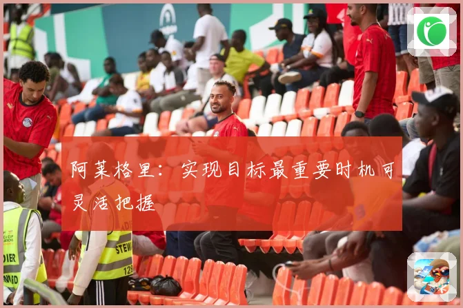 阿莱格里：实现目标最重要时机可灵活把握