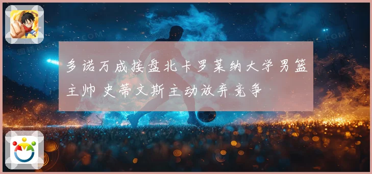 多诺万成接盘北卡罗莱纳大学男篮主帅 史蒂文斯主动放弃竞争