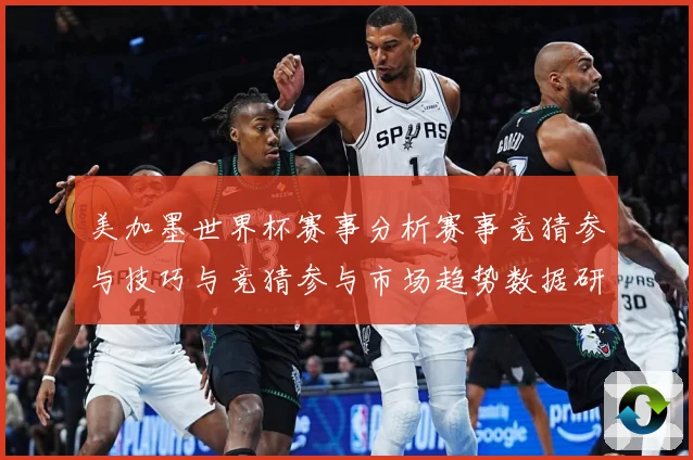 美加墨世界杯赛事分析赛事竞猜参与技巧与竞猜参与市场趋势数据研判