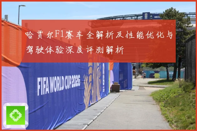 哈贾尔F1赛车全解析及性能优化与驾驶体验深度评测解析