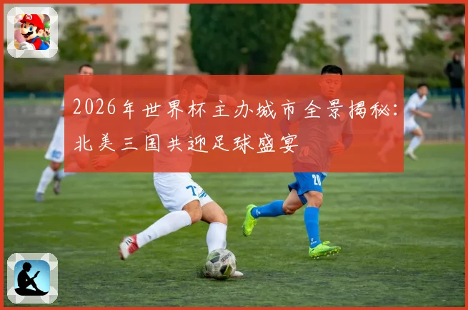 2026年世界杯主办城市全景揭秘：北美三国共迎足球盛宴