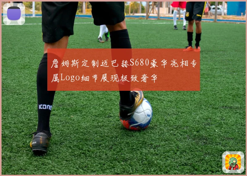 詹姆斯定制迈巴赫S680豪华亮相专属Logo细节展现极致奢华