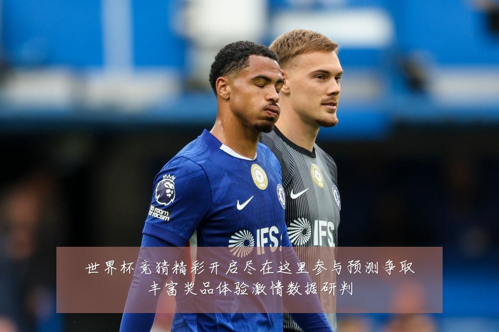 世界杯竞猜精彩开启尽在这里参与预测争取丰富奖品体验激情数据研判