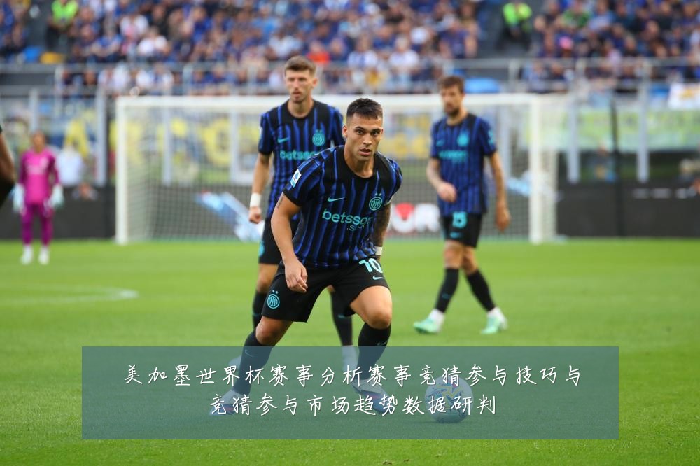 美加墨世界杯赛事分析赛事竞猜参与技巧与竞猜参与市场趋势数据研判