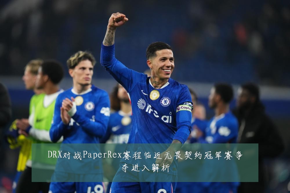 DRX对战PaperRex赛程临近无畏契约冠军赛争夺进入解析
